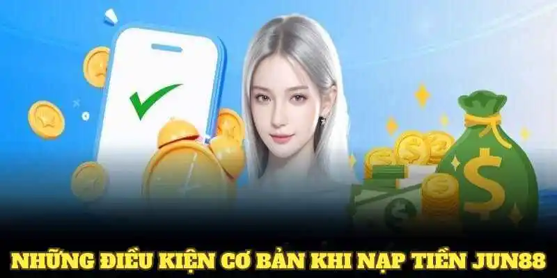 Những điều kiện cơ bản khi nạp tiền Jun88