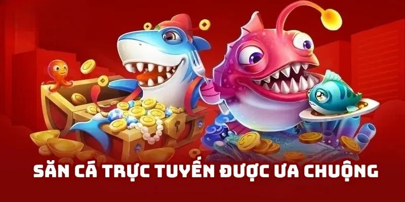 Săn cá trực tuyến được ưa chuộng trên thị trường